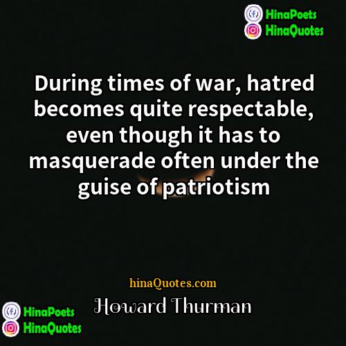 Howard Thurman Quotes | During times of war, hatred becomes quite